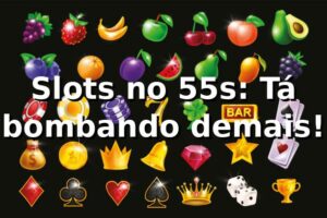 Slots no 55s: Tá bombando demais! 🎰