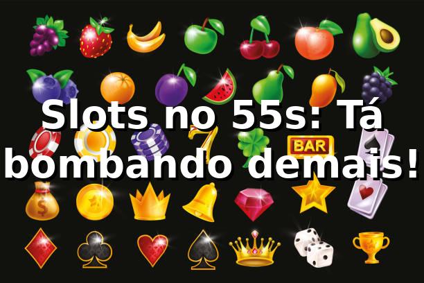 Slots no 55s: Tá bombando demais! 🎰