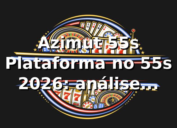 Azimut 55s ⚡ Plataforma no 55s 2026: análise técnica e SEO avançado